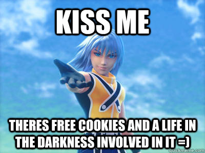Kiss me Theres free cookies and a life in the darkness involved in it =)  Scumbag Riku