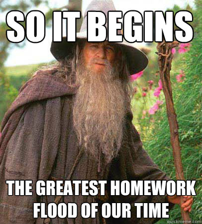 so it begins the greatest homework flood of our time  Scumbag Gandalf