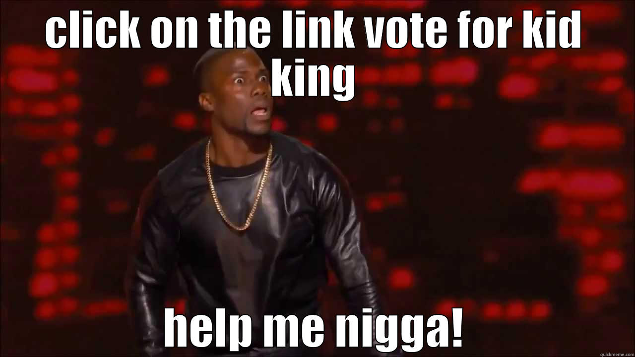 CLICK ON THE LINK VOTE FOR KID KING HELP ME NIGGA! Misc