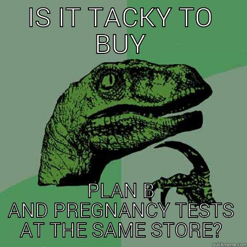 IS IT TACKY TO BUY PLAN B AND PREGNANCY TESTS AT THE SAME STORE? Philosoraptor