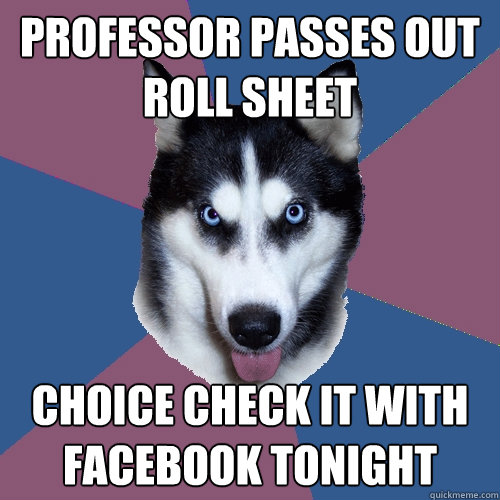 professor passes out roll sheet Choice check it with facebook tonight  Creeper Canine