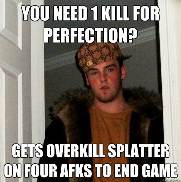 You need 1 kill for perfection? Gets Overkill Splatter on four AFKs to end game - You need 1 kill for perfection? Gets Overkill Splatter on four AFKs to end game  Scumbag Steve