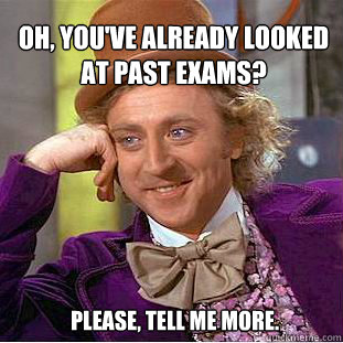 oh, you've already looked at past exams? Please, tell me more.   Willy Wonka Meme