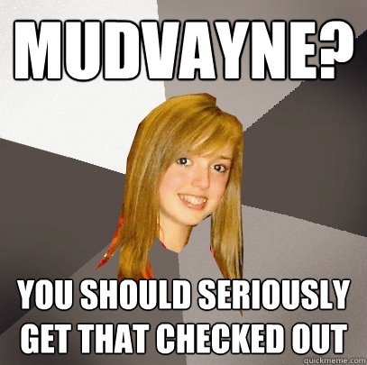 Mudvayne? You should seriously get that checked out  Musically Oblivious 8th Grader