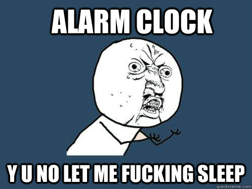 Alarm Clock Y u no let me fucking sleep  Y U No