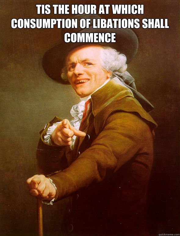 Tis the hour at which consumption of libations shall commence  - Tis the hour at which consumption of libations shall commence   Joseph Ducreux