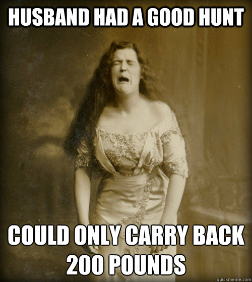 husband had a good hunt could only carry back
200 pounds  1890s Problems