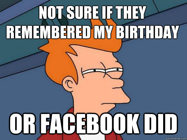 not sure if they remembered my birthday or facebook did  Futurama Fry