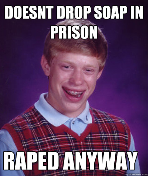 Doesnt drop soap in prison raped anyway  Bad Luck Brian