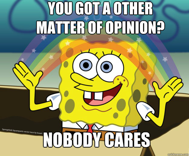 You got a other matter of opinion? Nobody cares  Nobody Cares