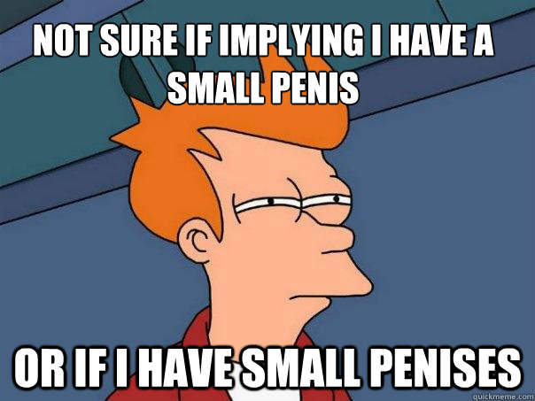 Not sure if implying I have a small penis or if i have small penises  Futurama Fry