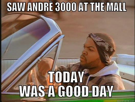 good ass day - SAW ANDRÈ 3000 AT THE MALL TODAY WAS A GOOD DAY today was a good day