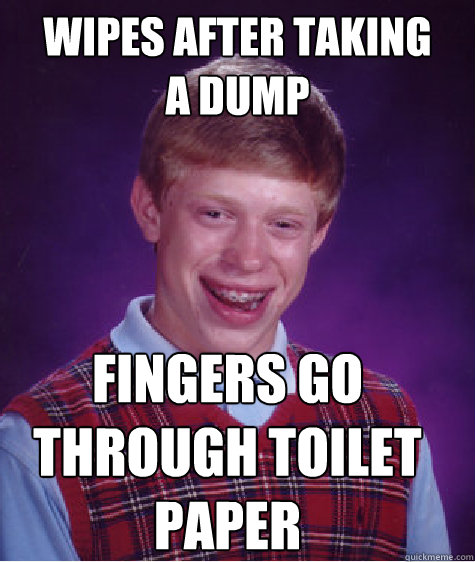 Wipes after taking
a dump fingers go through toilet paper - Wipes after taking
a dump fingers go through toilet paper  Bad Luck Brian