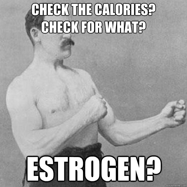 Check the calories?
Check For what? Estrogen?  overly manly man