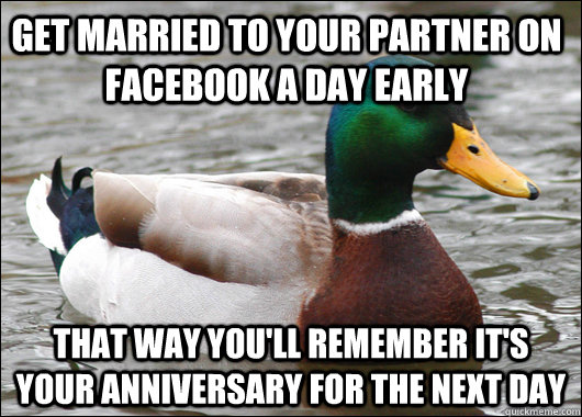 Get married to your partner on Facebook a day early that way you'll remember it's your anniversary for the next day - Get married to your partner on Facebook a day early that way you'll remember it's your anniversary for the next day  Actual Advice Mallard