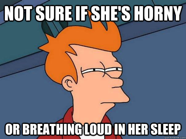 Not sure if she's horny  Or breathing loud in her sleep - Not sure if she's horny  Or breathing loud in her sleep  Futurama Fry