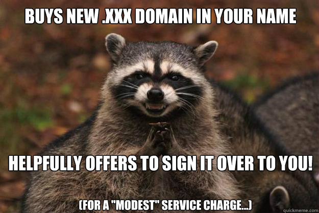 Buys new .XXX domain in your name Helpfully offers to sign it over to you! (For a 