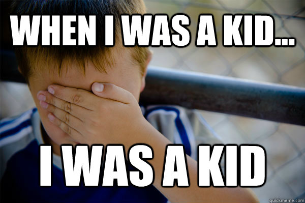 WHEN I WAS A KID... I was a kid - WHEN I WAS A KID... I was a kid  Confession kid