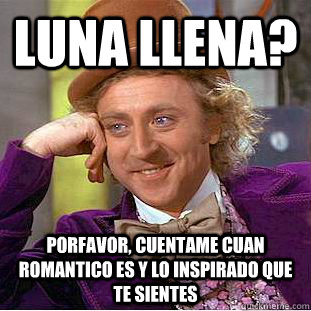 Luna Llena? Porfavor, cuentame cuan romantico es y lo inspirado que te sientes  Condescending Wonka