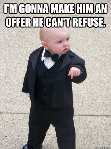 I'm gonna make him an offer he can't refuse.   Baby Godfather