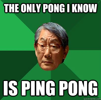 The only pong I know is ping pong  High Expectations Asian Father