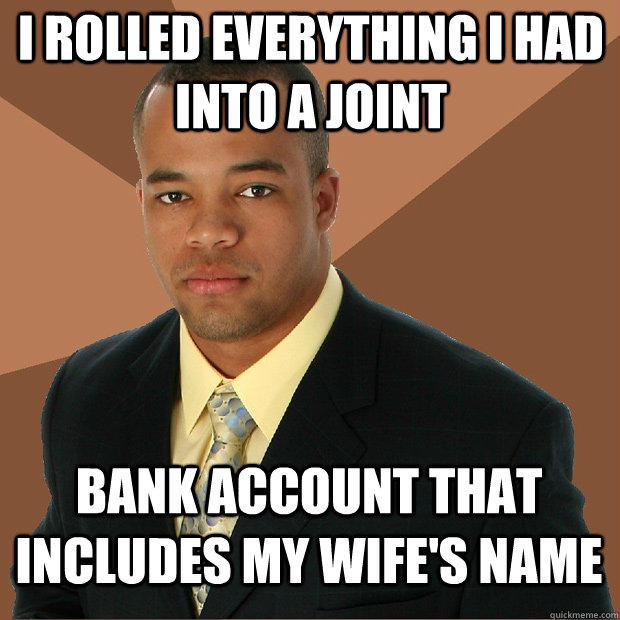 i rolled everything i had into a joint bank account that includes my wife's name  