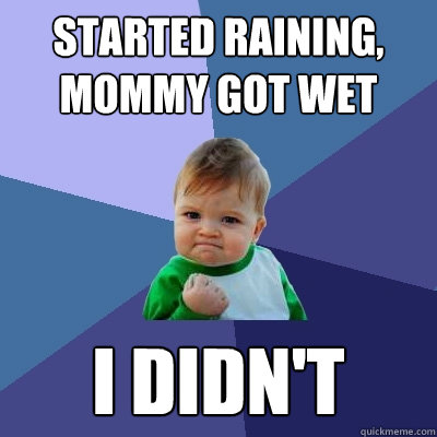 started raining, mommy got wet I didn't  Success Kid