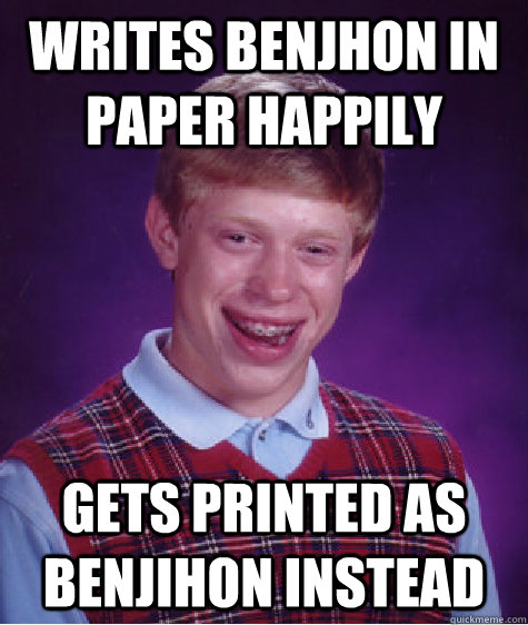 Writes benjhon in paper happily Gets printed as BENjihon instead  Bad Luck Brian