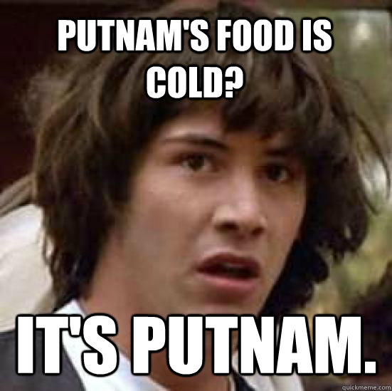 Putnam's food is cold? it's Putnam. - Putnam's food is cold? it's Putnam.  conspiracy keanu