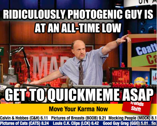 Ridiculously photogenic guy is at an all-time low Get to quickmeme ASAP - Ridiculously photogenic guy is at an all-time low Get to quickmeme ASAP  Mad Karma with Jim Cramer