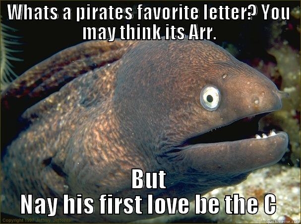 WHATS A PIRATES FAVORITE LETTER? YOU MAY THINK ITS ARR. BUT NAY HIS FIRST LOVE BE THE C Bad Joke Eel