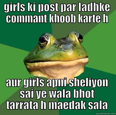 GIRLS KI POST PAR LADHKE COMMANT KHOOB KARTE H AUR GIRLS APNI SHELIYON SAI YE WALA BHOT TARRATA H MAEDAK SALA Foul Bachelor Frog