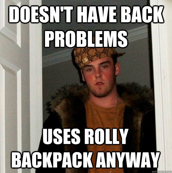 doesn't have back problems uses rolly backpack anyway - doesn't have back problems uses rolly backpack anyway  Scumbag Steve