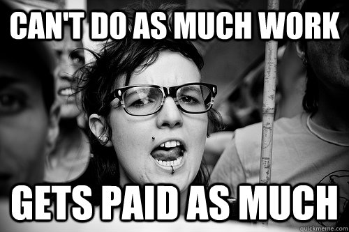 CAn't do as much work gets paid as much  Hypocrite Feminist