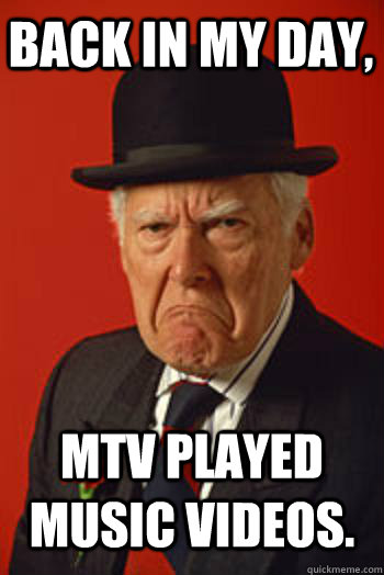 BACK IN MY DAY, Mtv played music videos.  - BACK IN MY DAY, Mtv played music videos.   Pissed old guy