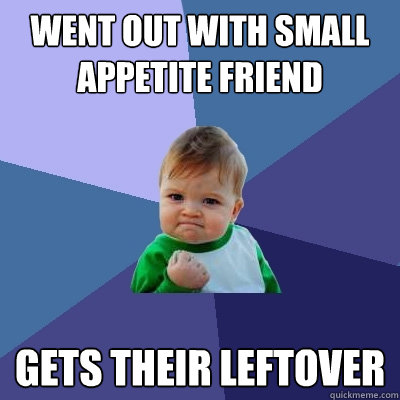 went out with small appetite friend gets their leftover  Success Kid