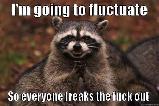     I'M GOING TO FLUCTUATE     SO EVERYONE FREAKS THE FUCK OUT Evil Plotting Raccoon