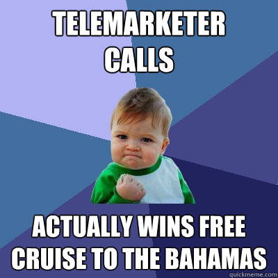 Telemarketer 
calls Actually wins free
cruise to The Bahamas - Telemarketer 
calls Actually wins free
cruise to The Bahamas  Success Kid