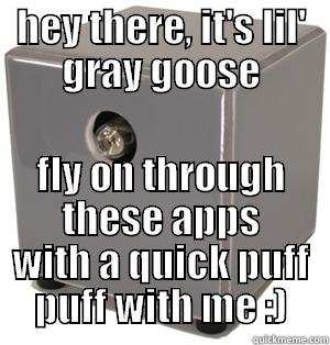 HEY THERE, IT'S LIL' GRAY GOOSE FLY ON THROUGH THESE APPS WITH A QUICK PUFF PUFF WITH ME :) Misc