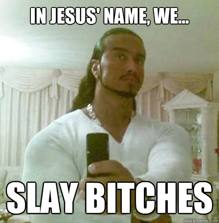 in jesus' name, we... slay bitches  Guido Jesus