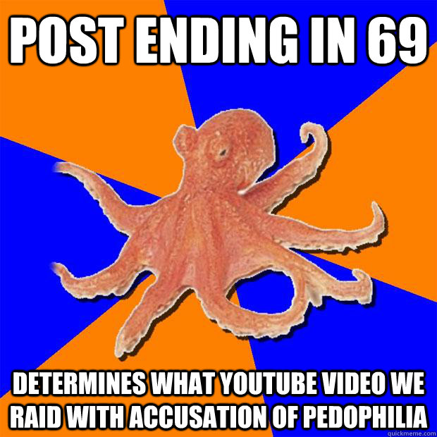 Post ending in 69 determines what youtube video we raid with accusation of pedophilia  Online Diagnosis Octopus