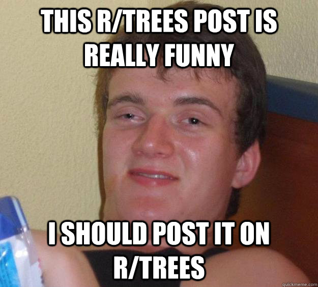 this r/trees post is really funny I should post it on r/trees - this r/trees post is really funny I should post it on r/trees  10 Guy