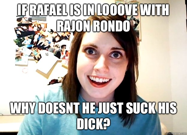 If rafael is in looove with Rajon Rondo Why doesnt he just suck his dick? - If rafael is in looove with Rajon Rondo Why doesnt he just suck his dick?  Overly Attached Girlfriend