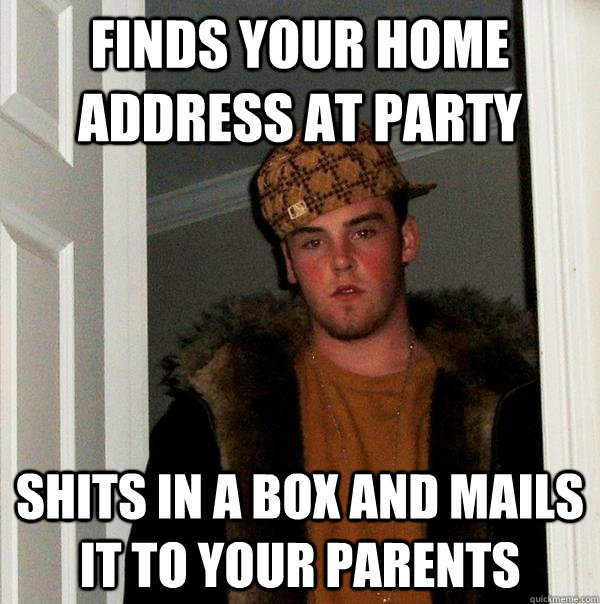 finds your home address at party shits in a box and mails it to your parents  Scumbag Steve