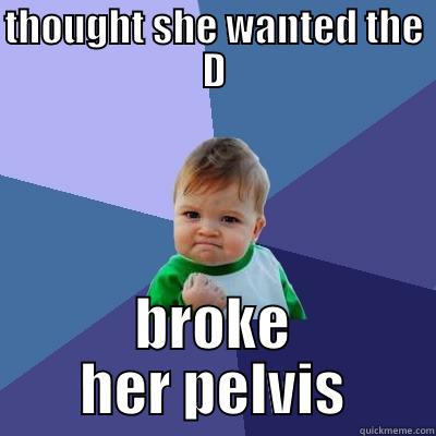 THOUGHT SHE WANTED THE D BROKE HER PELVIS Success Kid