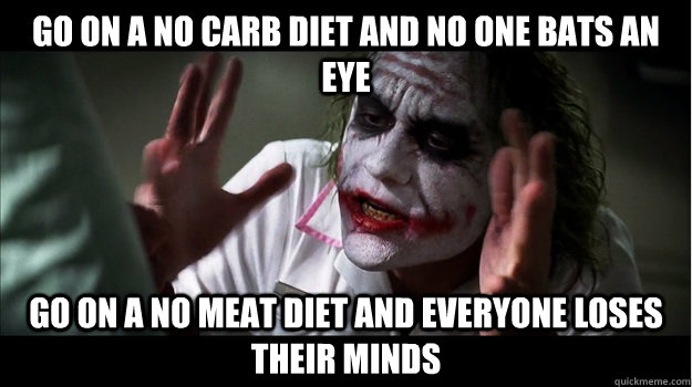 Go on a no carb diet and no one bats an eye Go on a no meat diet and everyone loses their minds  Joker Mind Loss