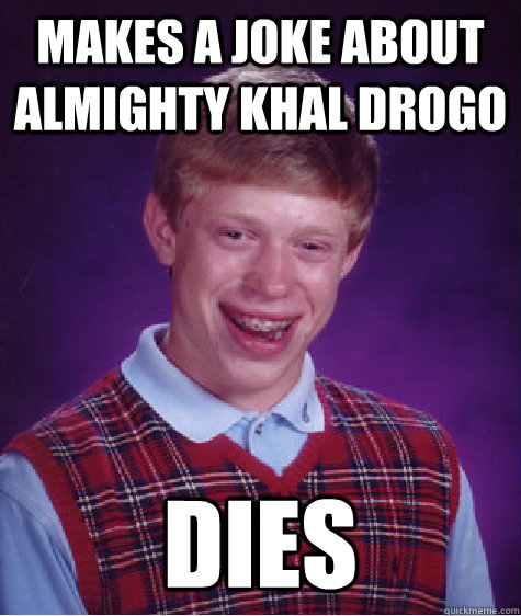 Makes a joke about almighty khal drogo dies  Bad Luck Brian