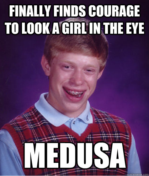 finally finds courage to look a girl in the eye Medusa  Bad Luck Brian