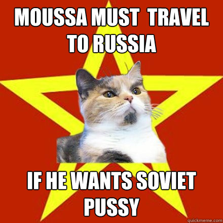 moussa must  travel to russia If he wants soviet pussy  Lenin Cat