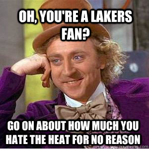 oh, you're a lakers fan? go on about how much you hate the heat for no reason - oh, you're a lakers fan? go on about how much you hate the heat for no reason  willy wonka derek meme